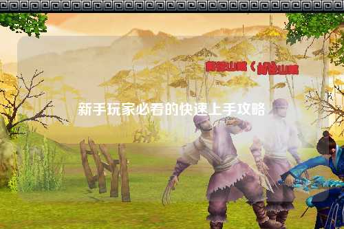新手玩家必看的快速上手攻略