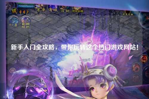 新手入門全攻略，帶你玩轉這個熱門游戲網站！