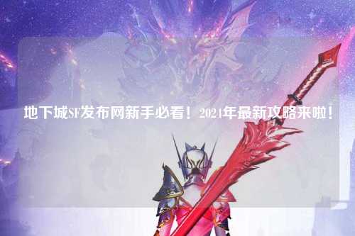 地下城SF發布網新手必看！2024年最新攻略來啦！