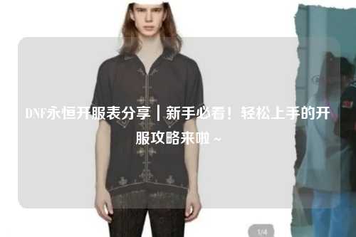 DNF永恒開服表分享｜新手必看！輕松上手的開服攻略來啦～