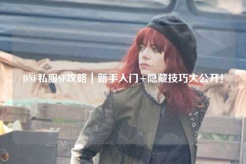 DNF私服SF攻略｜新手入門(mén)+隱藏技巧大公開(kāi)！