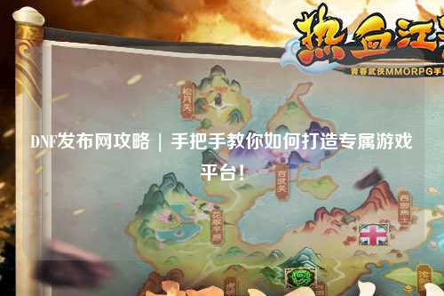 DNF發(fā)布網(wǎng)攻略 | 手把手教你如何打造專屬游戲平臺(tái)！