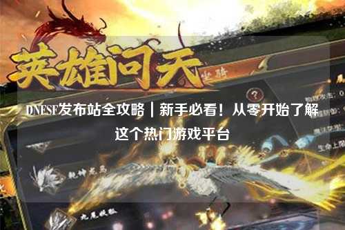 DNFSF發(fā)布站全攻略｜新手必看！從零開始了解這個(gè)熱門游戲平臺(tái)