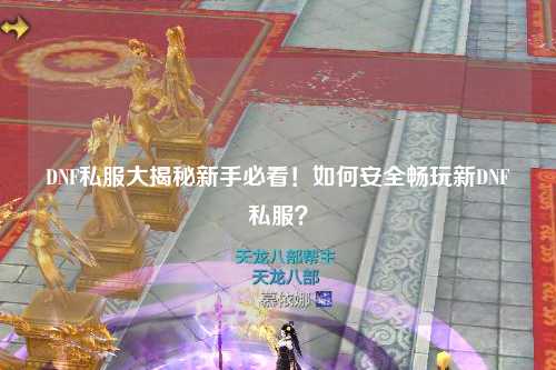 DNF私服大揭秘新手必看!如何安全暢玩新DNF私服?