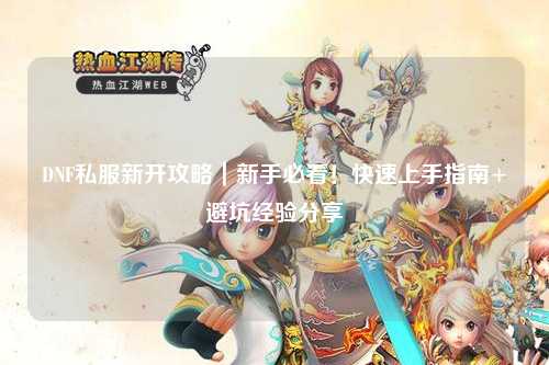 DNF私服新開攻略｜新手必看！快速上手指南+避坑經(jīng)驗分享