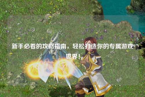 新手必看的攻略指南，輕松打造你的專屬游戲世界！