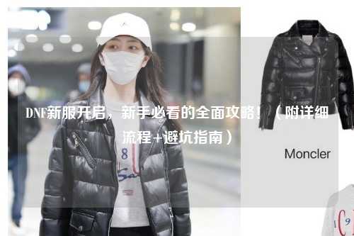 DNF新服開啟，新手必看的全面攻略?。ǜ皆敿毩鞒?避坑指南）