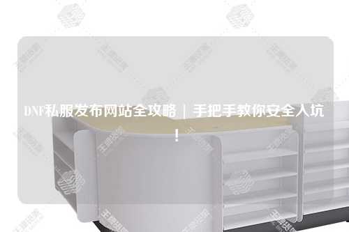 DNF私服發布網站全攻略 | 手把手教你安全入坑！