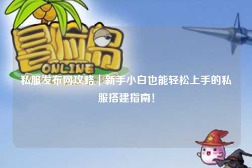 私服發(fā)布網(wǎng)攻略｜新手小白也能輕松上手的私服搭建指南！
