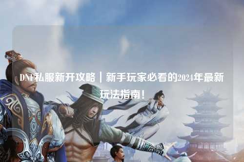 DNF私服新開攻略｜新手玩家必看的2024年最新玩法指南！