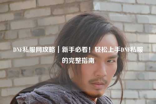 DNF私服網攻略｜新手必看！輕松上手DNF私服的完整指南