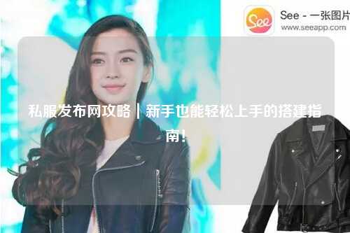 私服發(fā)布網(wǎng)攻略｜新手也能輕松上手的搭建指南！