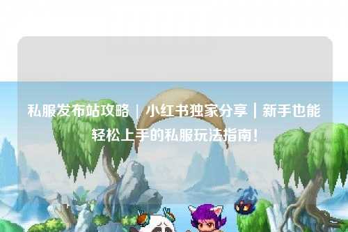 私服發布站攻略 | 小紅書獨家分享｜新手也能輕松上手的私服玩法指南！