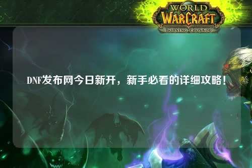 DNF發布網今日新開，新手必看的詳細攻略！