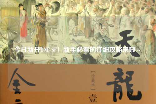 今日新開DNF SF！新手必看的詳細攻略來啦～?