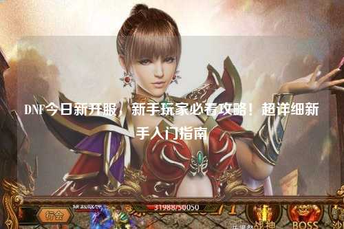 DNF今日新開服，新手玩家必看攻略！超詳細新手入門指南?