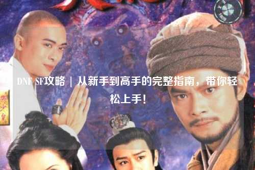 DNF SF攻略 | 從新手到高手的完整指南，帶你輕松上手！