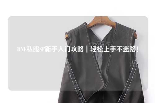 DNF私服SF新手入門(mén)攻略｜輕松上手不迷路！
