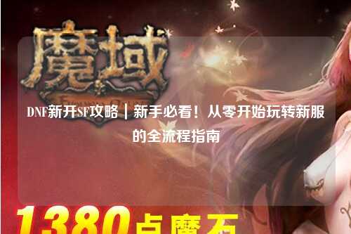 DNF新開SF攻略｜新手必看！從零開始玩轉(zhuǎn)新服的全流程指南
