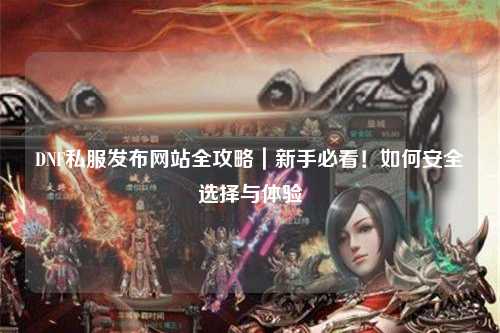 DNF私服發(fā)布網(wǎng)站全攻略｜新手必看！如何安全選擇與體驗(yàn)