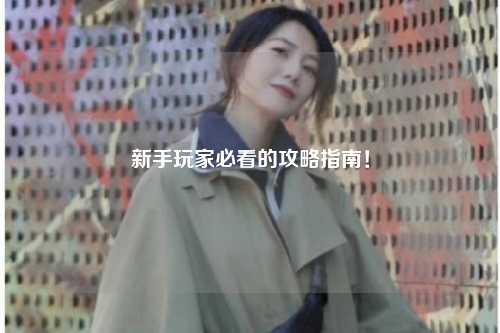 新手玩家必看的攻略指南！