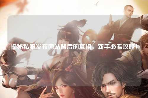 揭秘私服發(fā)布網(wǎng)站背后的真相，新手必看攻略！