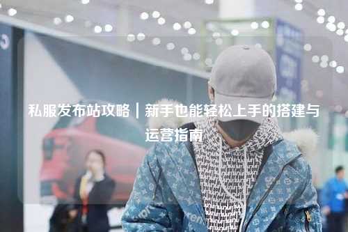私服發(fā)布站攻略｜新手也能輕松上手的搭建與運(yùn)營(yíng)指南