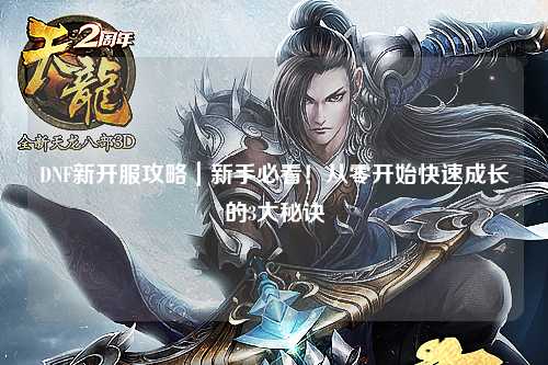 DNF新開(kāi)服攻略｜新手必看！從零開(kāi)始快速成長(zhǎng)的3大秘訣