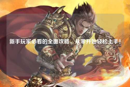 新手玩家必看的全面攻略，從零開始輕松上手！