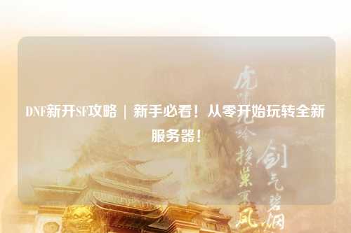 DNF新開SF攻略 | 新手必看！從零開始玩轉全新服務器！