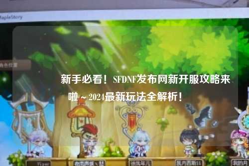 ??新手必看！SFDNF發布網新開服攻略來啦～2024最新玩法全解析！