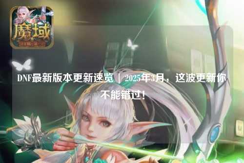 DNF最新版本更新速覽 | 2025年3月，這波更新你不能錯過！