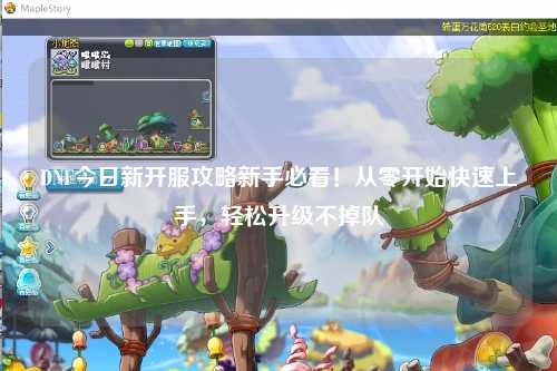 DNF今日新開(kāi)服攻略新手必看！從零開(kāi)始快速上手，輕松升級(jí)不掉隊(duì)