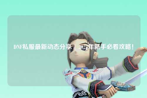 DNF私服最新動態分享 | 2025年新手必看攻略！