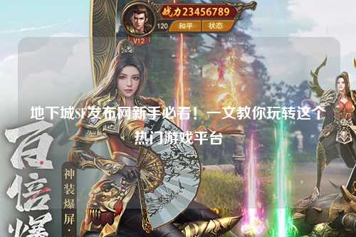 地下城SF發(fā)布網新手必看！一文教你玩轉這個熱門游戲平臺