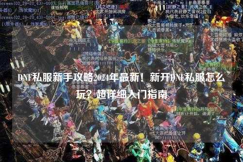 DNF私服新手攻略2024年最新！新開DNF私服怎么玩？超詳細(xì)入門指南